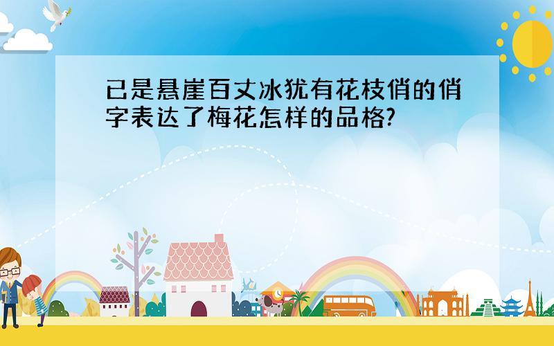 已是悬崖百丈冰犹有花枝俏的俏字表达了梅花怎样的品格?