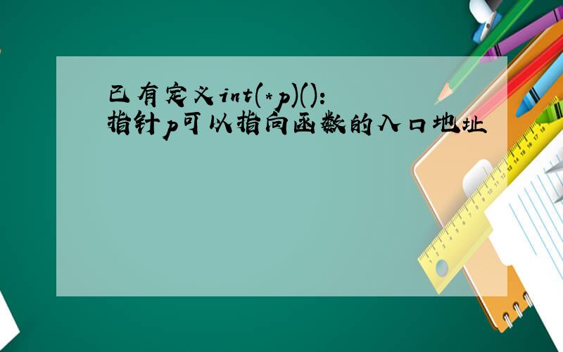 已有定义int(*p)():指针p可以指向函数的入口地址