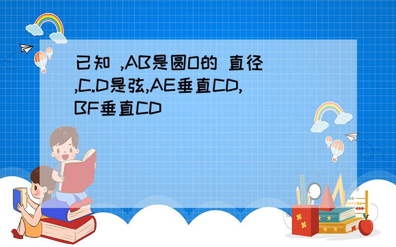 已知 ,AB是圆O的 直径 ,C.D是弦,AE垂直CD,BF垂直CD