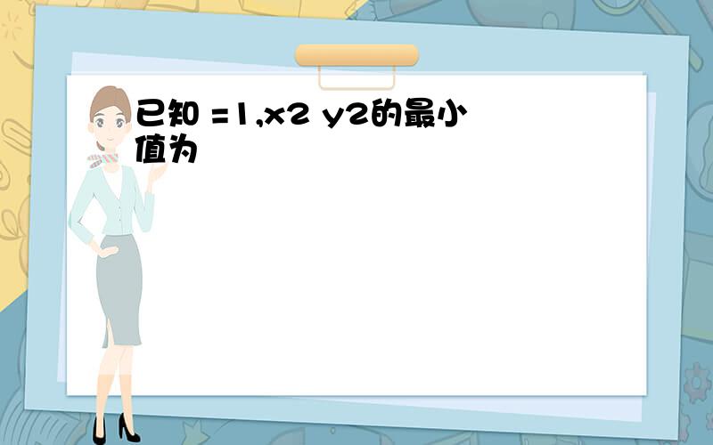 已知 =1,x2 y2的最小值为