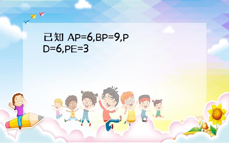 已知 AP=6,BP=9,PD=6,PE=3