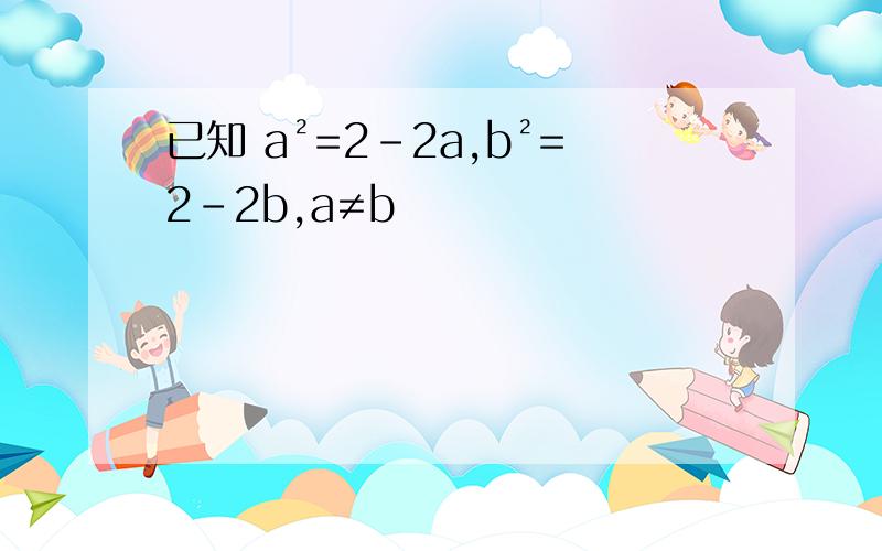 已知 a²=2-2a,b²=2-2b,a≠b