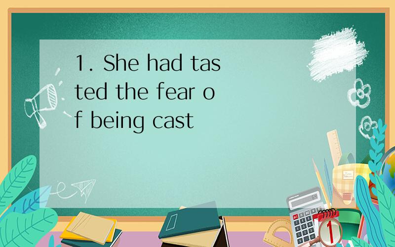 1. She had tasted the fear of being cast