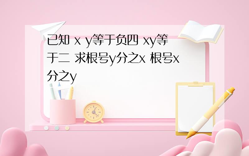 已知 x y等于负四 xy等于二 求根号y分之x 根号x分之y