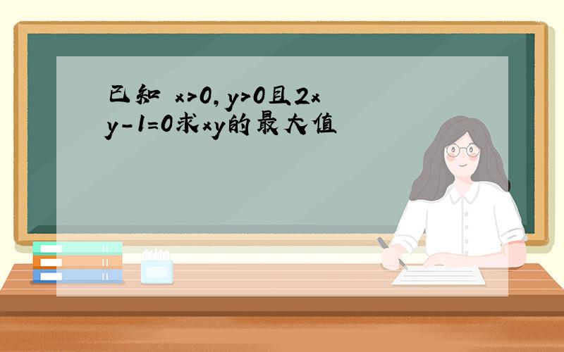 已知 x>0,y>0且2x y-1=0求xy的最大值