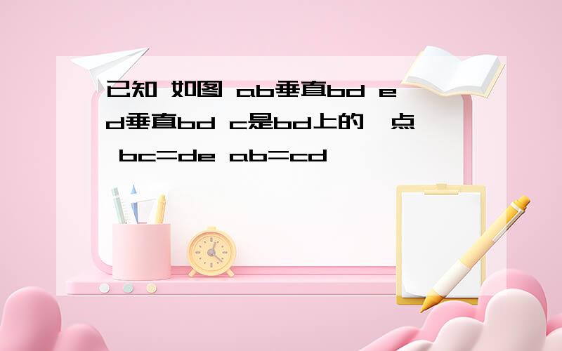 已知 如图 ab垂直bd ed垂直bd c是bd上的一点 bc=de ab=cd