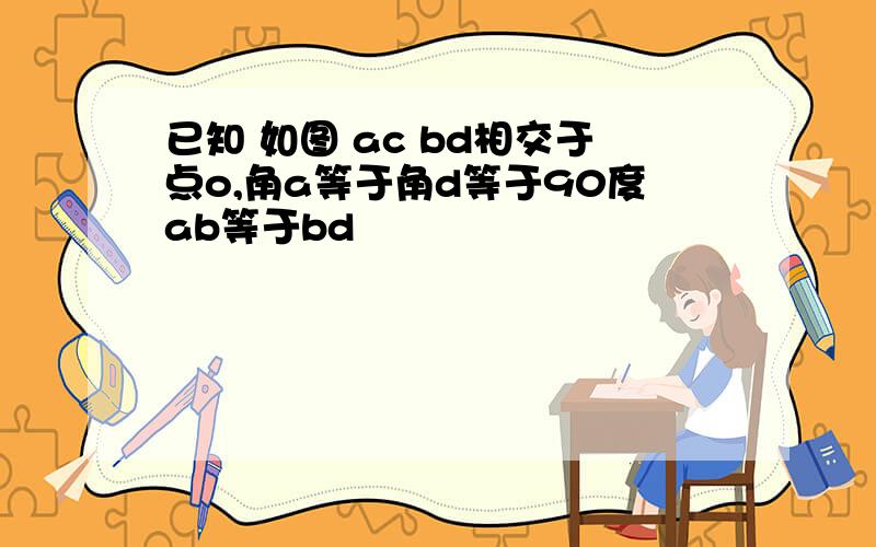 已知 如图 ac bd相交于点o,角a等于角d等于90度ab等于bd