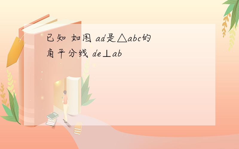 已知 如图 ad是△abc的角平分线 de⊥ab