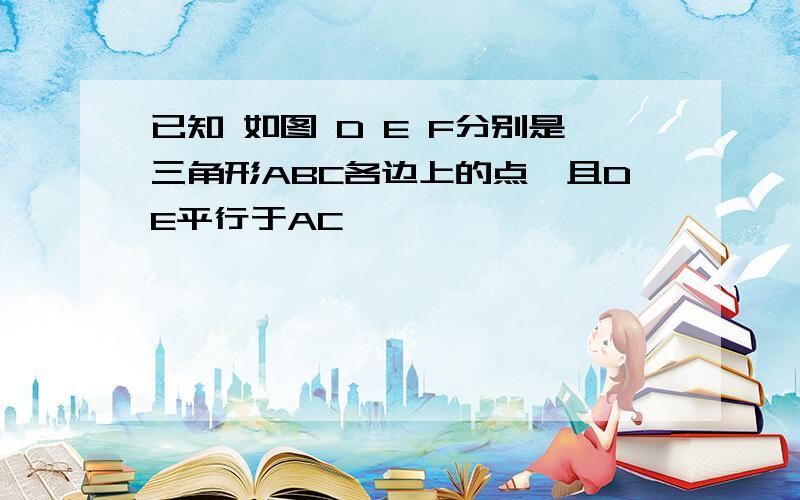 已知 如图 D E F分别是三角形ABC各边上的点,且DE平行于AC