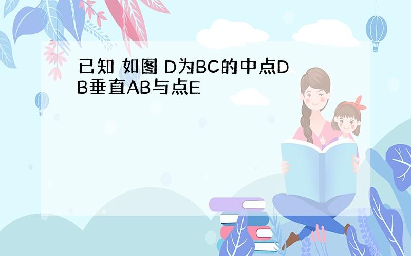 已知 如图 D为BC的中点DB垂直AB与点E