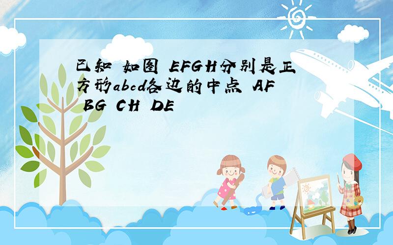 已知 如图 EFGH分别是正方形abcd各边的中点 AF BG CH DE