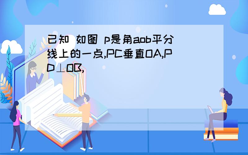 已知 如图 p是角aob平分线上的一点,PC垂直OA,PD⊥OB,