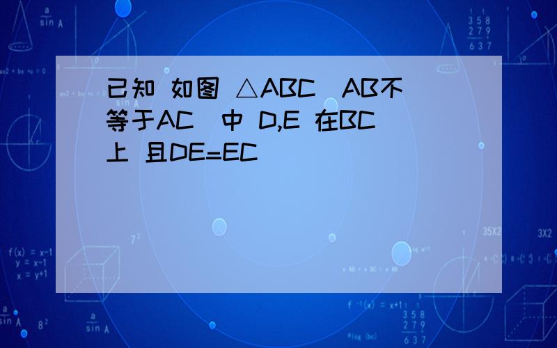 已知 如图 △ABC(AB不等于AC)中 D,E 在BC上 且DE=EC