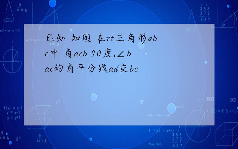 已知 如图 在rt三角形abc中 角acb 90度,∠bac的角平分线ad交bc