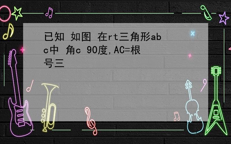 已知 如图 在rt三角形abc中 角c 90度,AC=根号三