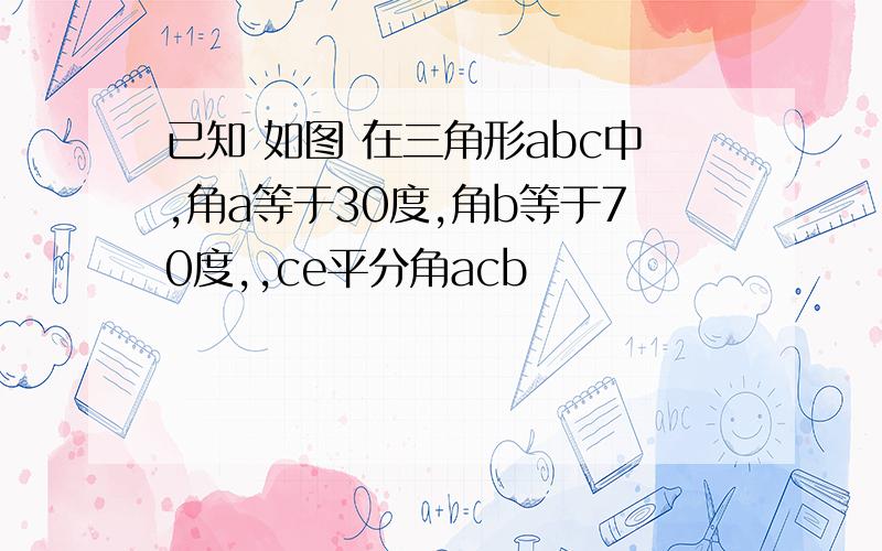 已知 如图 在三角形abc中,角a等于30度,角b等于70度,,ce平分角acb