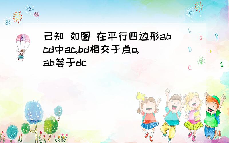 已知 如图 在平行四边形abcd中ac,bd相交于点o,ab等于dc