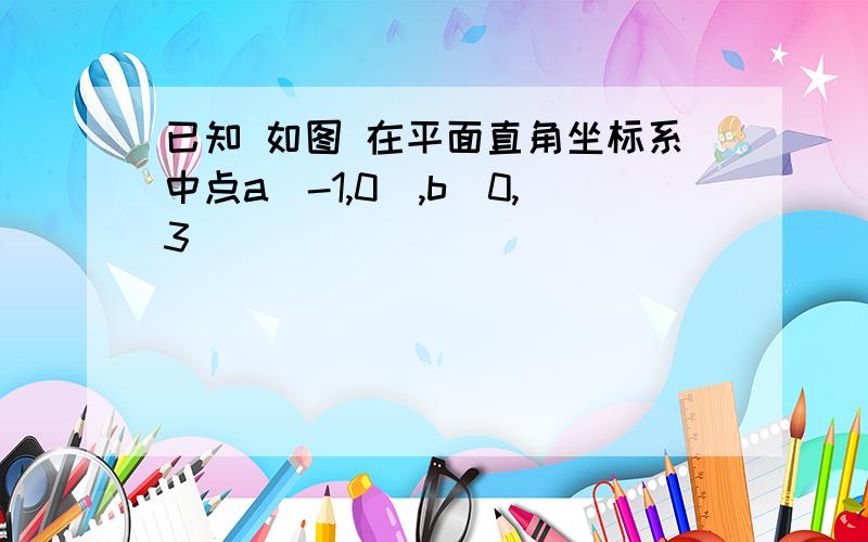 已知 如图 在平面直角坐标系中点a(-1,0),b(0,3)