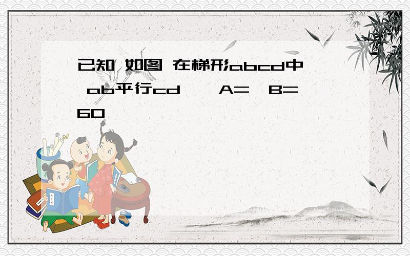 已知 如图 在梯形abcd中 ab平行cd,∠A=∠B=60°