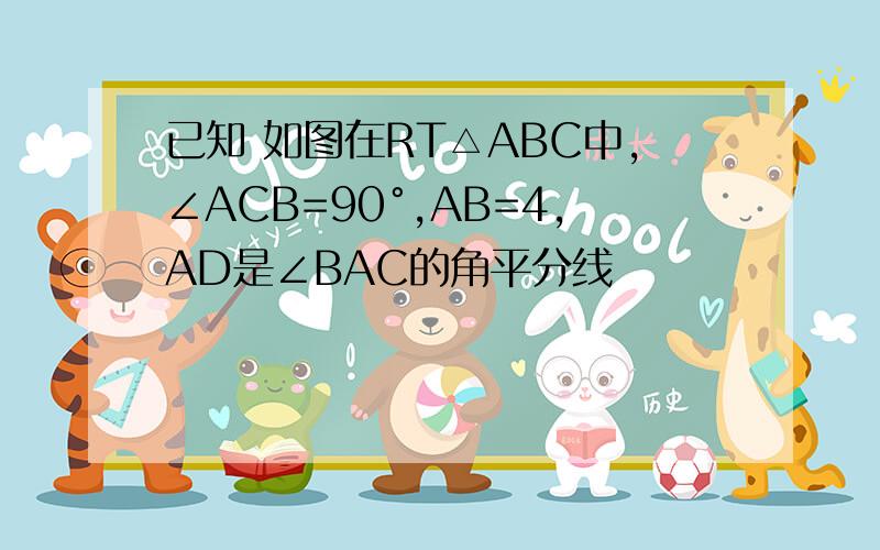 已知 如图在RT△ABC中,∠ACB=90°,AB=4,AD是∠BAC的角平分线