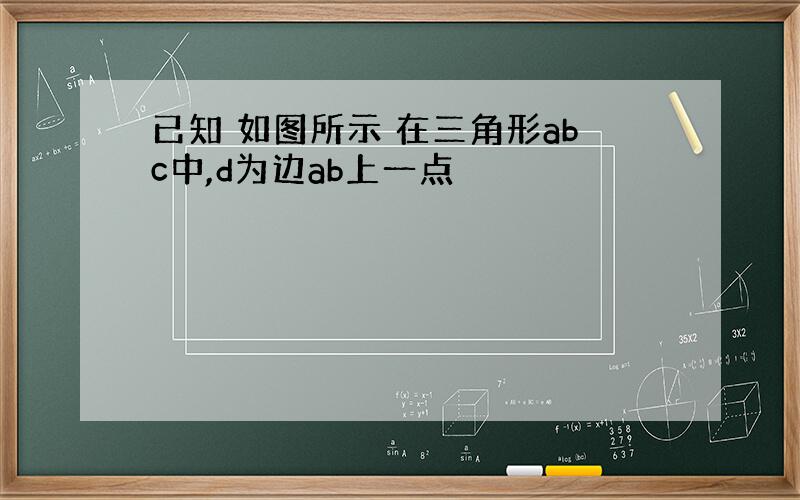 已知 如图所示 在三角形abc中,d为边ab上一点