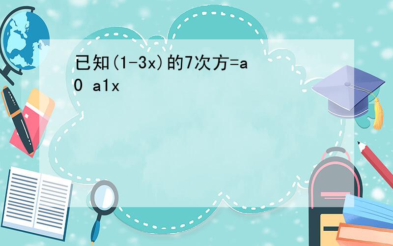 已知(1-3x)的7次方=a0 a1x