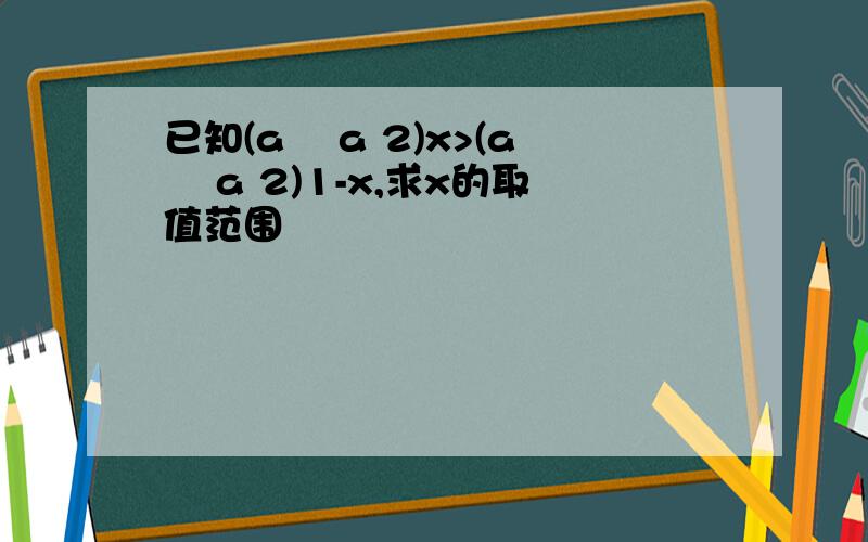 已知(a² a 2)x>(a² a 2)1-x,求x的取值范围