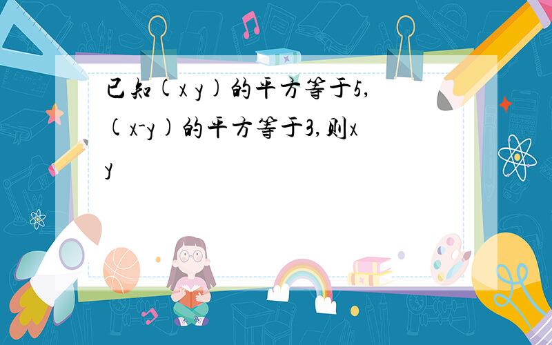 已知(x y)的平方等于5,(x-y)的平方等于3,则xy