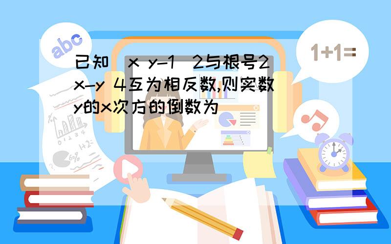 已知(x y-1)2与根号2x-y 4互为相反数,则实数y的x次方的倒数为