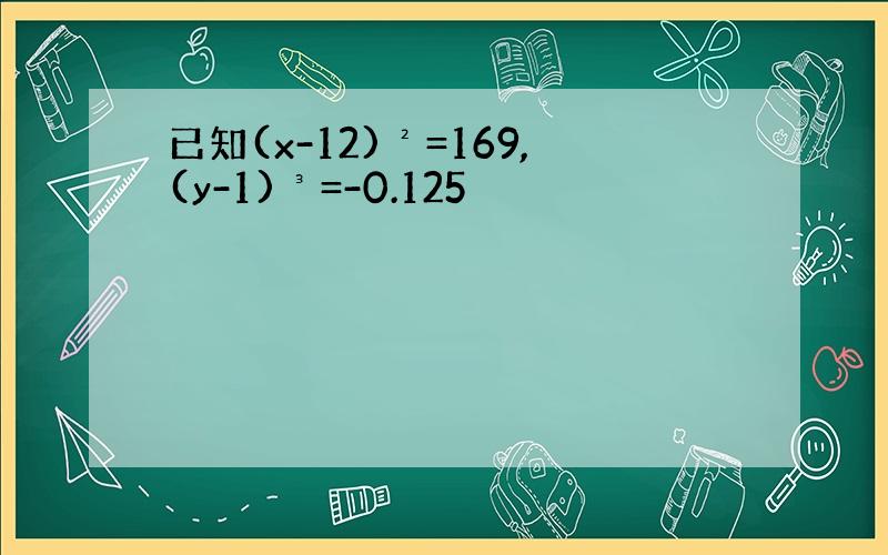 已知(x-12)²=169,(y-1)³=-0.125