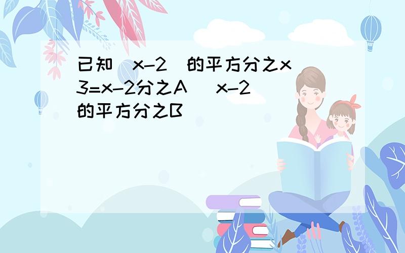 已知(x-2)的平方分之x 3=x-2分之A (x-2)的平方分之B