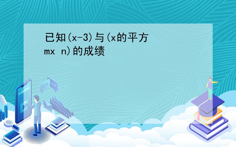 已知(x-3)与(x的平方 mx n)的成绩