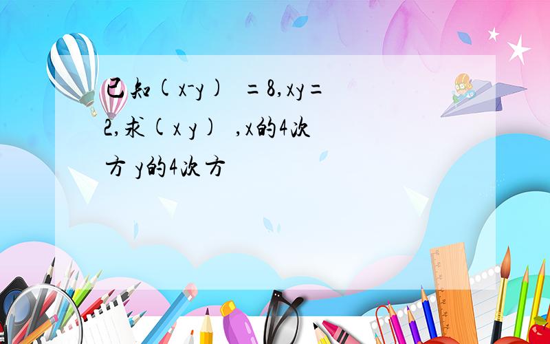 已知(x-y)²=8,xy=2,求(x y)²,x的4次方 y的4次方