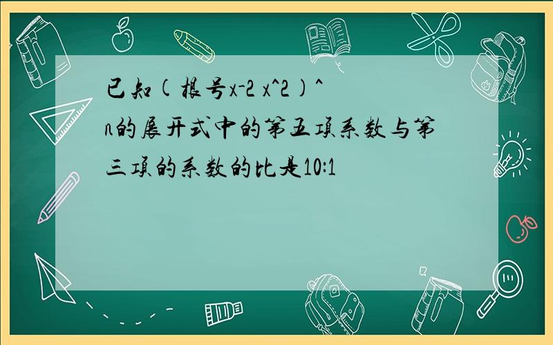 已知(根号x-2 x^2)^n的展开式中的第五项系数与第三项的系数的比是10:1