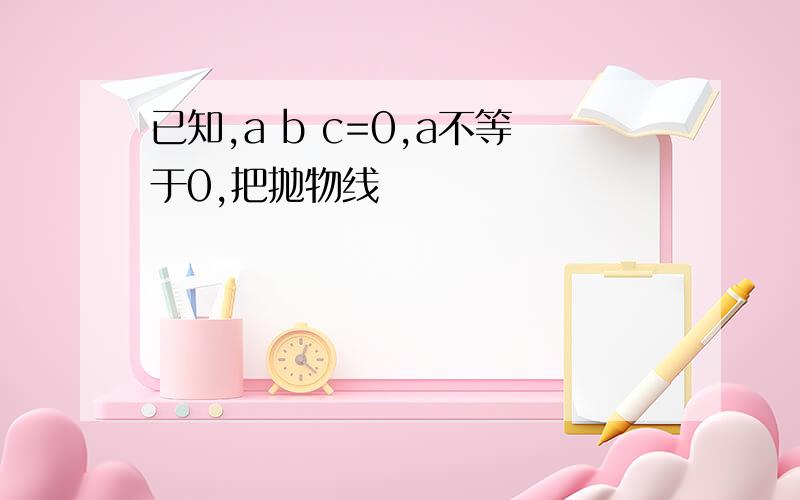 已知,a b c=0,a不等于0,把抛物线