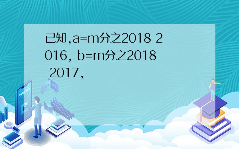 已知,a=m分之2018 2016, b=m分之2018 2017,