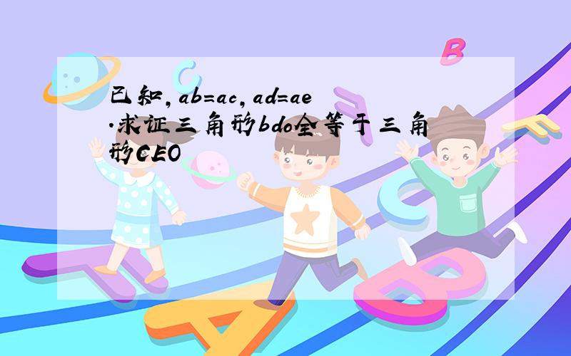 已知,ab=ac,ad=ae.求证三角形bdo全等于三角形CEO