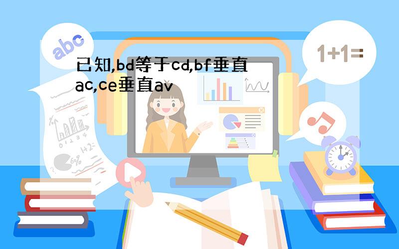 已知,bd等于cd,bf垂直ac,ce垂直av