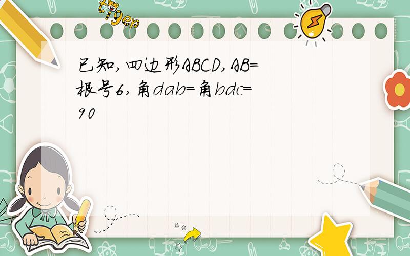 已知,四边形ABCD,AB=根号6,角dab=角bdc=90