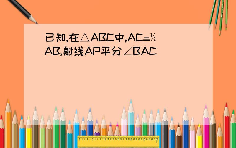 已知,在△ABC中,AC=½AB,射线AP平分∠BAC