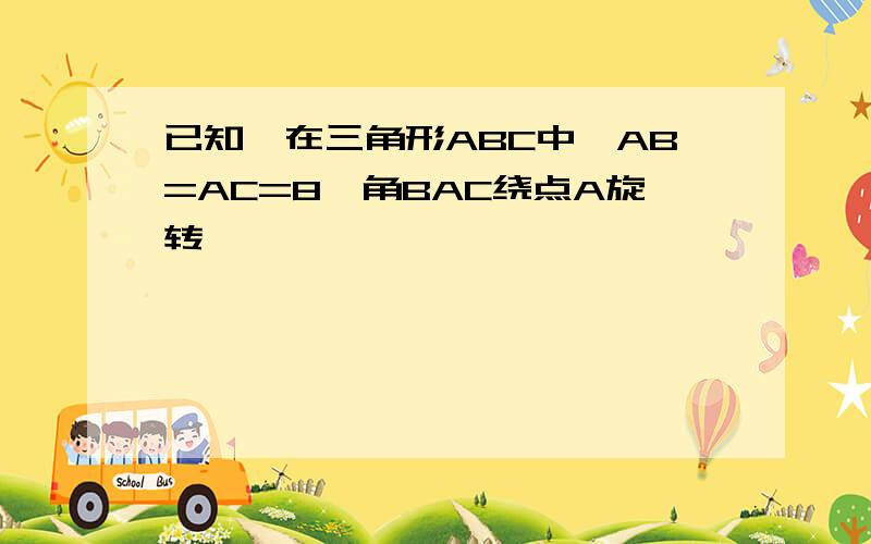 已知,在三角形ABC中,AB=AC=8,角BAC绕点A旋转