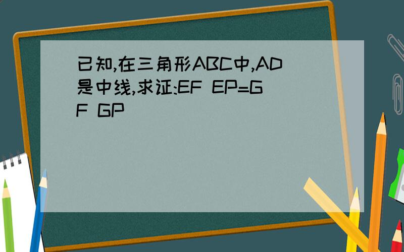 已知,在三角形ABC中,AD是中线,求证:EF EP=GF GP