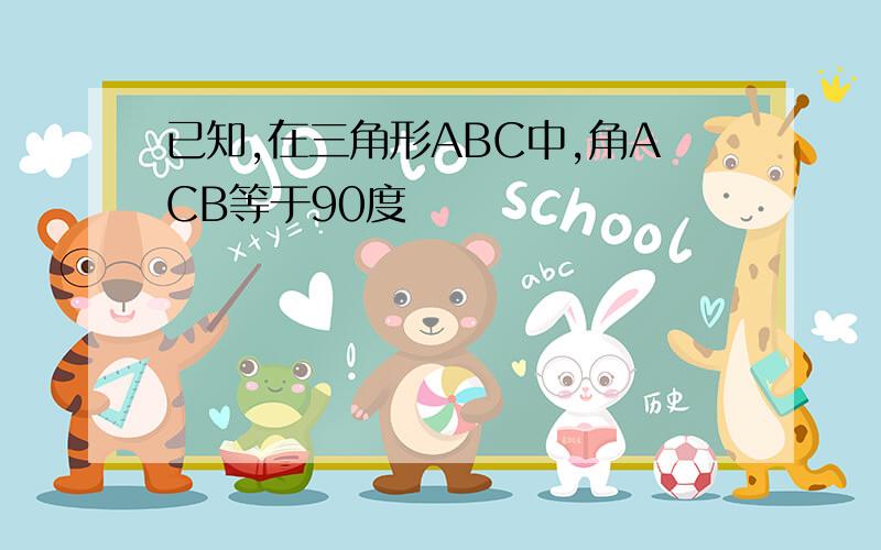 已知,在三角形ABC中,角ACB等于90度