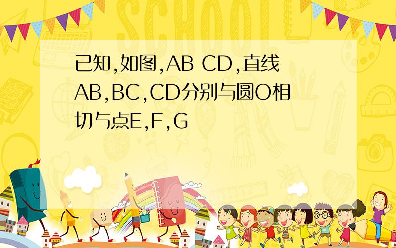 已知,如图,AB CD,直线AB,BC,CD分别与圆O相切与点E,F,G