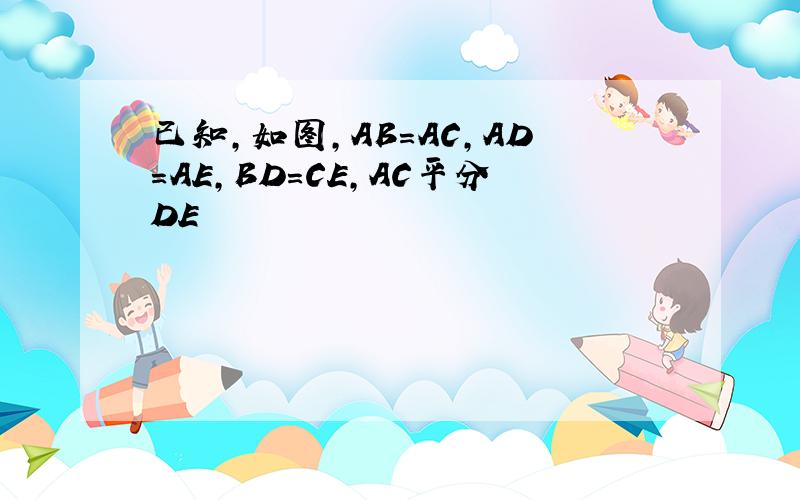 已知,如图,AB=AC,AD=AE,BD=CE,AC平分DE