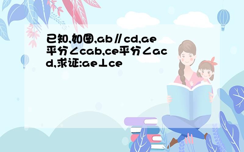 已知,如图,ab∥cd,ae平分∠cab,ce平分∠acd,求证:ae⊥ce