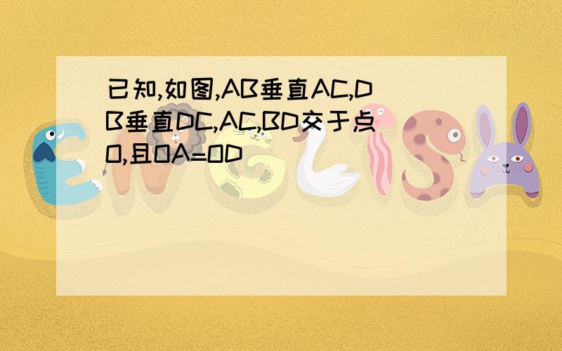 已知,如图,AB垂直AC,DB垂直DC,AC,BD交于点O,且OA=OD