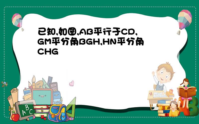 已知,如图,AB平行于CD,GM平分角BGH,HN平分角CHG