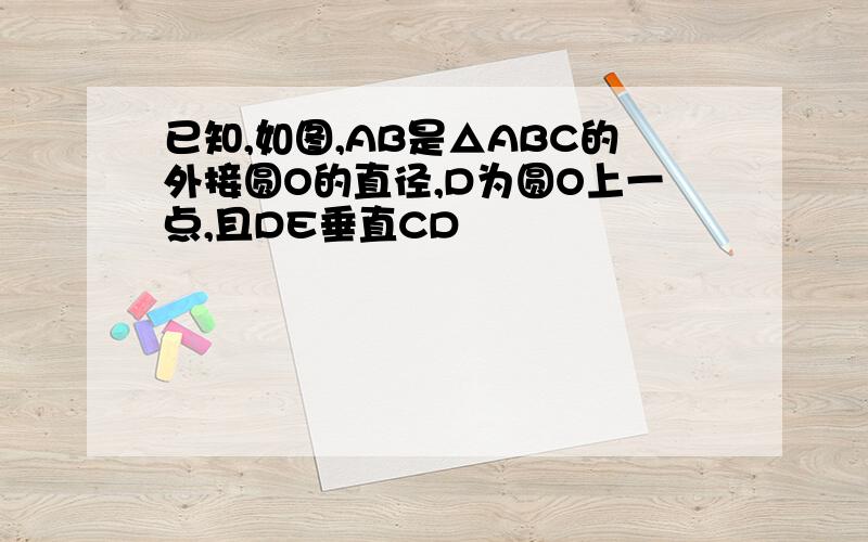 已知,如图,AB是△ABC的外接圆O的直径,D为圆O上一点,且DE垂直CD