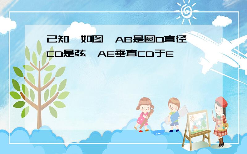 已知,如图,AB是圆O直径,CD是弦,AE垂直CD于E